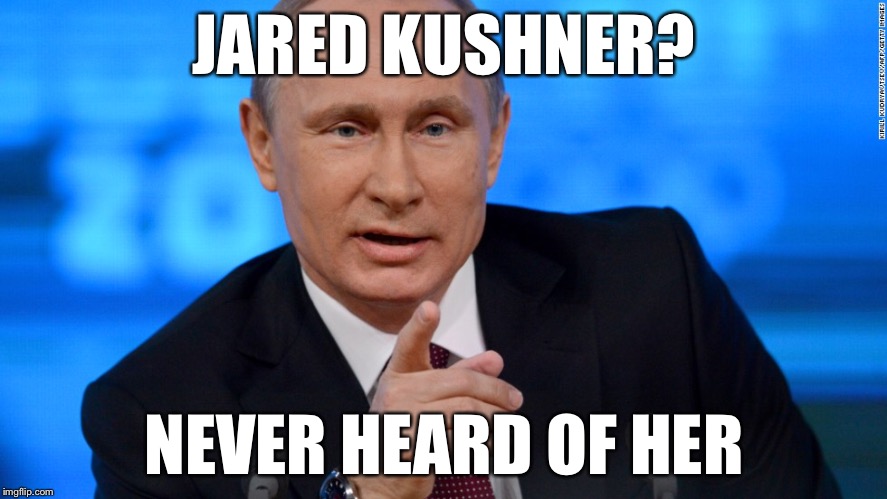 JARED KUSHNER? NEVER HEARD OF HER | image tagged in memes,vladimir putin,jared kushner,political meme | made w/ Imgflip meme maker