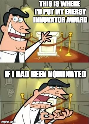 This Is Where I'd Put My Trophy If I Had One | THIS IS WHERE I'D PUT MY ENERGY INNOVATOR AWARD; IF I HAD BEEN NOMINATED | image tagged in memes,this is where i'd put my trophy if i had one | made w/ Imgflip meme maker