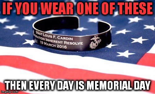 Thanks to all of those that gave all. | IF YOU WEAR ONE OF THESE; THEN EVERY DAY IS MEMORIAL DAY | image tagged in memorial bracelet,memorial day | made w/ Imgflip meme maker