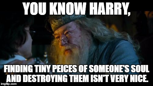 Angry Dumbledore |  YOU KNOW HARRY, FINDING TINY PEICES OF SOMEONE'S SOUL AND DESTROYING THEM ISN'T VERY NICE. | image tagged in memes,angry dumbledore | made w/ Imgflip meme maker