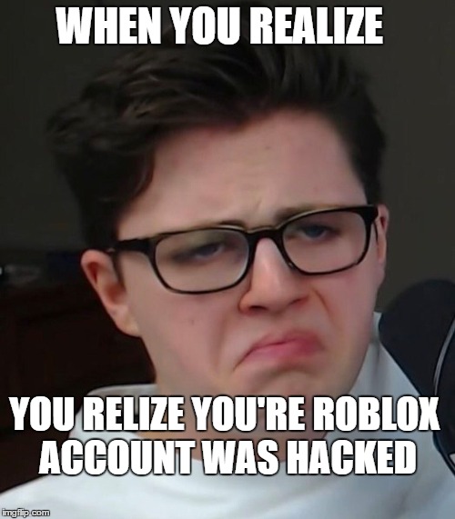corl | WHEN YOU REALIZE; YOU RELIZE YOU'RE ROBLOX ACCOUNT WAS HACKED | image tagged in funny memes | made w/ Imgflip meme maker