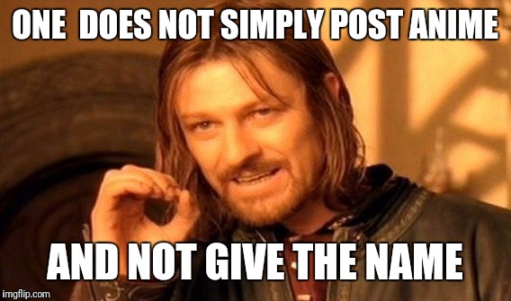 One Does Not Simply Meme | ONE  DOES NOT SIMPLY POST ANIME; AND NOT GIVE THE NAME | image tagged in memes,one does not simply | made w/ Imgflip meme maker