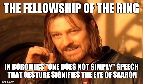 One Does Not Simply Meme | THE FELLOWSHIP OF THE RING IN BOROMIRS "ONE DOES NOT SIMPLY" SPEECH THAT GESTURE SIGNIFIES THE EYE OF SAARON | image tagged in memes,one does not simply | made w/ Imgflip meme maker