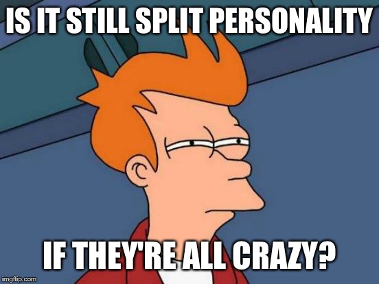Futurama Fry Meme | IS IT STILL SPLIT PERSONALITY IF THEY'RE ALL CRAZY? | image tagged in memes,futurama fry | made w/ Imgflip meme maker