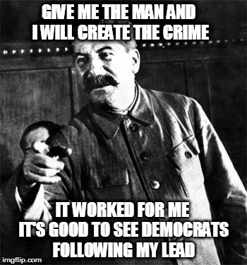 Quit Stalin | GIVE ME THE MAN AND I WILL CREATE THE CRIME; IT WORKED FOR ME IT'S GOOD TO SEE DEMOCRATS FOLLOWING MY LEAD | image tagged in quit stalin | made w/ Imgflip meme maker
