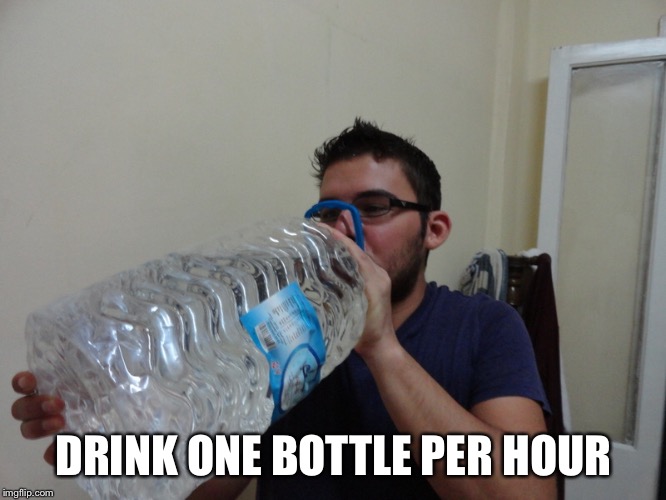 DRINK ONE BOTTLE PER HOUR | made w/ Imgflip meme maker