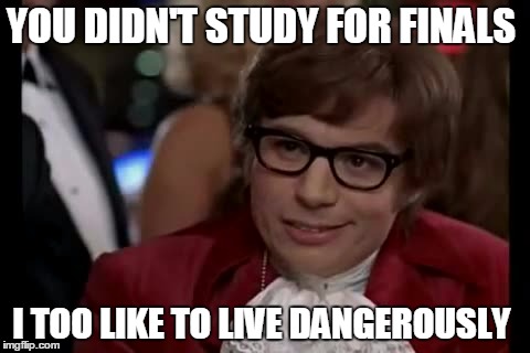 I Too Like To Live Dangerously | YOU DIDN'T STUDY FOR FINALS; I TOO LIKE TO LIVE DANGEROUSLY | image tagged in memes,i too like to live dangerously | made w/ Imgflip meme maker