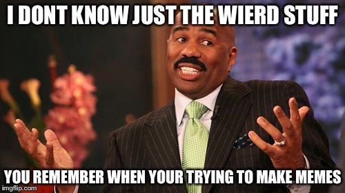 Steve Harvey Meme | I DONT KNOW JUST THE WIERD STUFF YOU REMEMBER WHEN YOUR TRYING TO MAKE MEMES | image tagged in memes,steve harvey | made w/ Imgflip meme maker