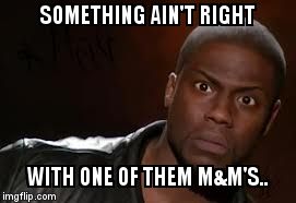 Kevin Hart Meme | SOMETHING AIN'T RIGHT; WITH ONE OF THEM M&M'S.. | image tagged in memes,kevin hart the hell | made w/ Imgflip meme maker