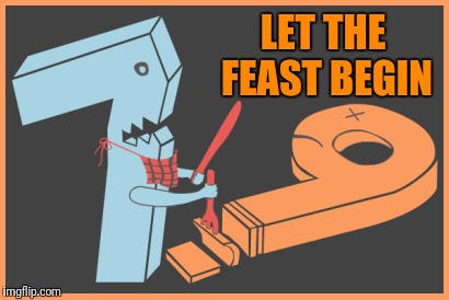 SEVEN ATE NINE! |  LET THE FEAST BEGIN | image tagged in 789 | made w/ Imgflip meme maker
