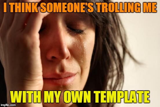 First World Problems Meme | I THINK SOMEONE'S TROLLING ME WITH MY OWN TEMPLATE | image tagged in memes,first world problems | made w/ Imgflip meme maker