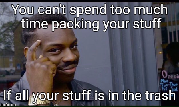 How I move  | You can't spend too much time packing your stuff; If all your stuff is in the trash | image tagged in thinking black guy,funny,moving | made w/ Imgflip meme maker