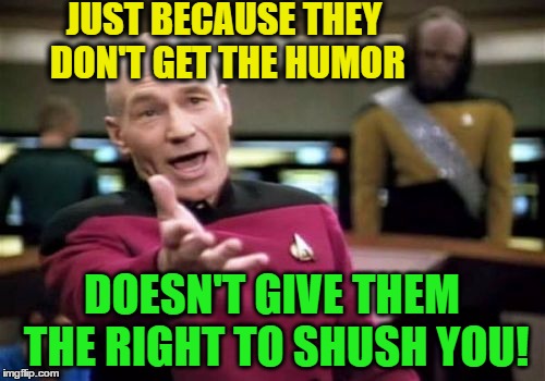 Picard Wtf Meme | JUST BECAUSE THEY DON'T GET THE HUMOR DOESN'T GIVE THEM THE RIGHT TO SHUSH YOU! | image tagged in memes,picard wtf | made w/ Imgflip meme maker