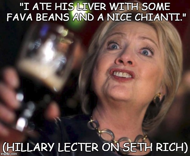 Hillary Lecter on Seth Rich | "I ATE HIS LIVER WITH SOME FAVA BEANS AND A NICE CHIANTI."; (HILLARY LECTER ON SETH RICH) | image tagged in hillary clinton,donald trump,hannibal lecter,chianti,fava beans,seth rich | made w/ Imgflip meme maker