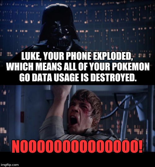 The Tragedy.  | LUKE, YOUR PHONE EXPLODED, WHICH MEANS ALL OF YOUR POKEMON GO DATA USAGE IS DESTROYED. NOOOOOOOOOOOOOO! | image tagged in memes,star wars no | made w/ Imgflip meme maker