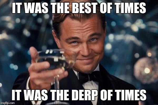Leonardo Dicaprio Cheers Meme | IT WAS THE BEST OF TIMES; IT WAS THE DERP OF TIMES | image tagged in memes,leonardo dicaprio cheers | made w/ Imgflip meme maker