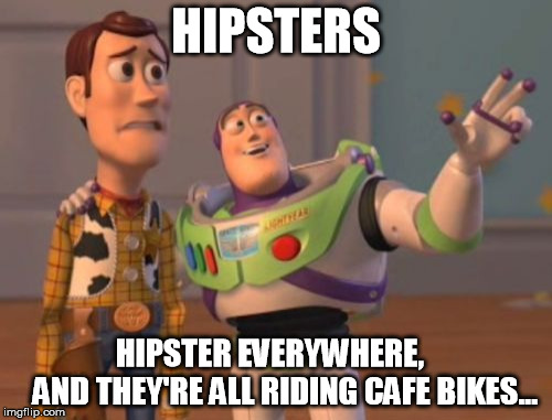X, X Everywhere | HIPSTERS; HIPSTER EVERYWHERE, 
        AND THEY'RE ALL RIDING CAFE BIKES... | image tagged in memes,x x everywhere | made w/ Imgflip meme maker