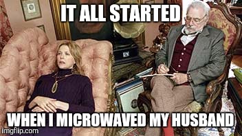 I See. What happened next? | IT ALL STARTED WHEN I MICROWAVED​ MY HUSBAND | image tagged in i see what happened next | made w/ Imgflip meme maker