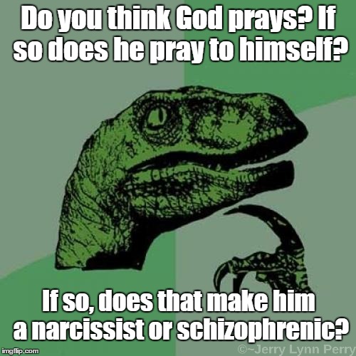 What if God was one of us... | Do you think God prays? If so does he pray to himself? If so, does that make him a narcissist or schizophrenic? | image tagged in memes,philosoraptor,god | made w/ Imgflip meme maker
