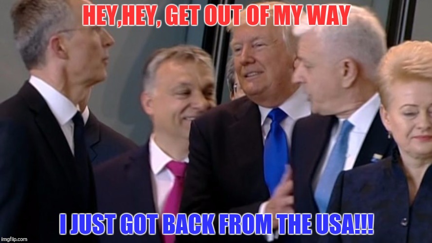 Hey, Hey get out of my way | HEY,HEY, GET OUT OF MY WAY; I JUST GOT BACK FROM THE USA!!! | image tagged in america first,america | made w/ Imgflip meme maker