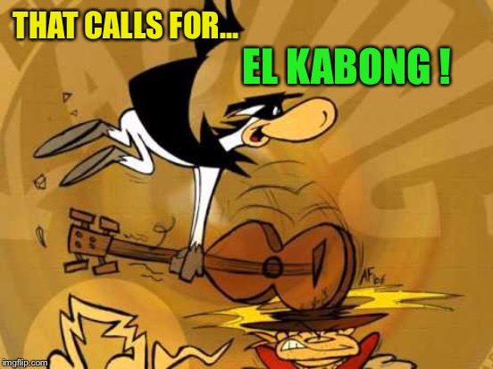 THAT CALLS FOR... EL KABONG ! | made w/ Imgflip meme maker
