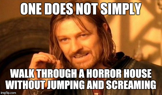 One Does Not Simply | ONE DOES NOT SIMPLY; WALK THROUGH A HORROR HOUSE WITHOUT JUMPING AND SCREAMING | image tagged in memes,one does not simply | made w/ Imgflip meme maker