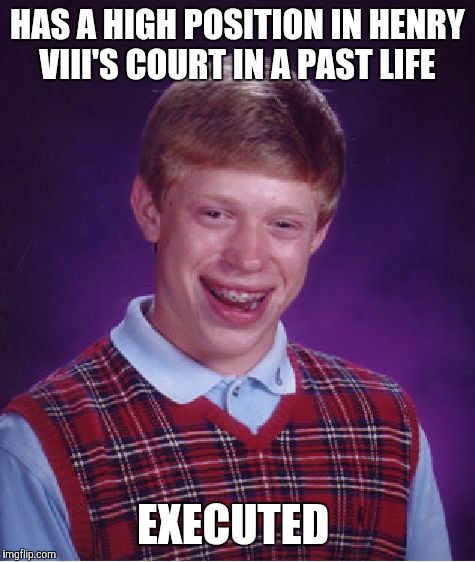 Bad Luck Brian Meme | HAS A HIGH POSITION IN HENRY VIII'S COURT IN A PAST LIFE; EXECUTED | image tagged in memes,bad luck brian | made w/ Imgflip meme maker