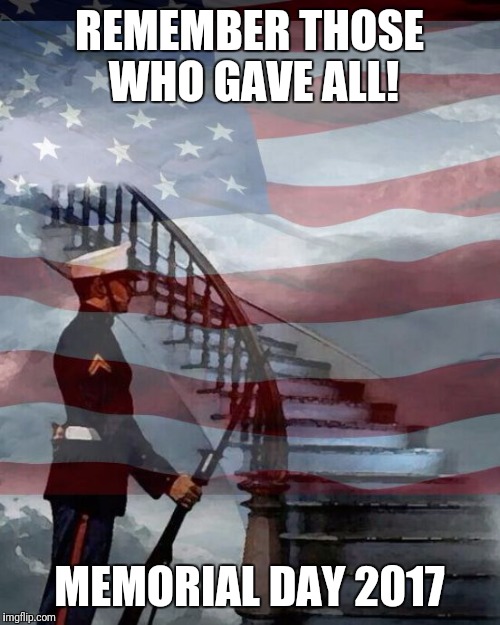 Memorial Day | REMEMBER THOSE WHO GAVE ALL! MEMORIAL DAY 2017 | image tagged in memorial day | made w/ Imgflip meme maker