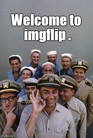 McHale's Navy | Welcome to imgflip . | image tagged in mchale's navy | made w/ Imgflip meme maker