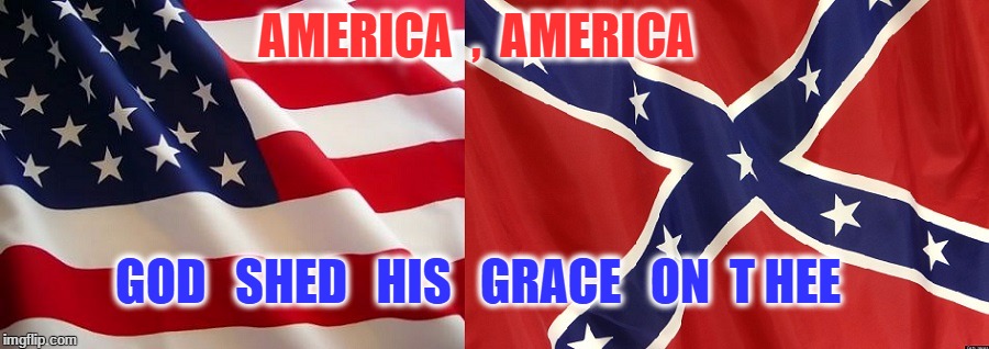 USA Rebel | AMERICA  ,  AMERICA; GOD   SHED   HIS   GRACE   ON  T HEE | image tagged in flags | made w/ Imgflip meme maker