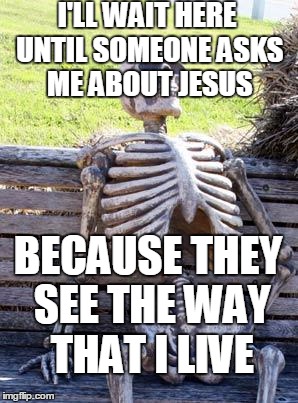 Modern "friendship" evangelism  | I'LL WAIT HERE UNTIL SOMEONE ASKS ME ABOUT JESUS; BECAUSE THEY SEE THE WAY THAT I LIVE | image tagged in memes,waiting skeleton,evangelism,evangelical,jesus | made w/ Imgflip meme maker