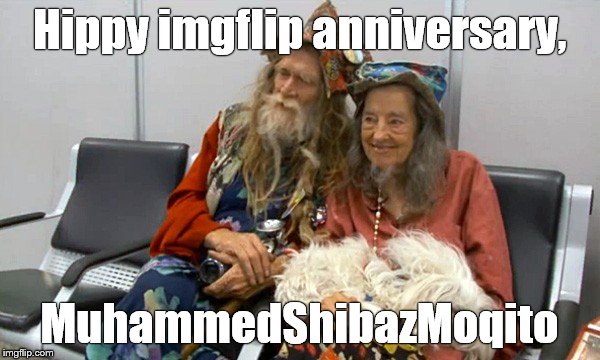 hippies old | Hippy imgflip anniversary, MuhammedShibazMoqito | image tagged in hippies old | made w/ Imgflip meme maker