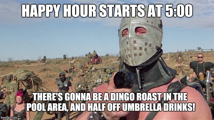 Club Humungus Resort Hotel | HAPPY HOUR STARTS AT 5:00; THERE'S GONNA BE A DINGO ROAST IN THE POOL AREA, AND HALF OFF UMBRELLA DRINKS! | image tagged in mad max,memes,funny memes | made w/ Imgflip meme maker