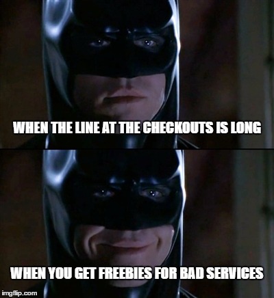 Batman Smiles Meme | WHEN THE LINE AT THE CHECKOUTS IS LONG; WHEN YOU GET FREEBIES FOR BAD SERVICES | image tagged in memes,batman smiles | made w/ Imgflip meme maker