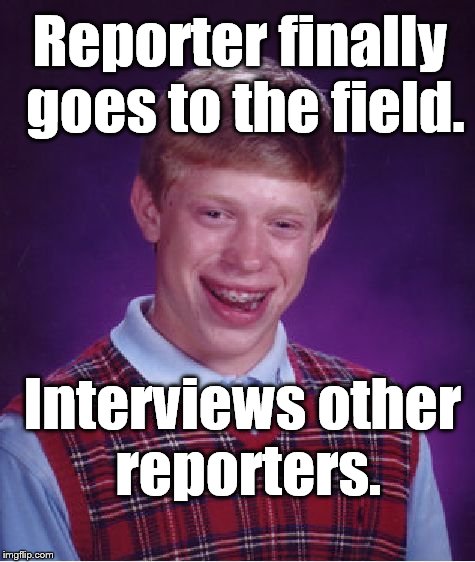 Bad Luck Brian Meme | Reporter finally goes to the field. Interviews other reporters. | image tagged in memes,bad luck brian | made w/ Imgflip meme maker