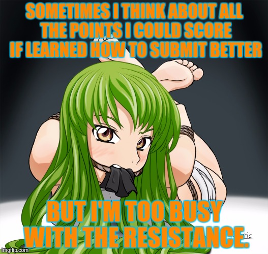 SOMETIMES I THINK ABOUT ALL THE POINTS I COULD SCORE IF LEARNED HOW TO SUBMIT BETTER BUT I'M TOO BUSY WITH THE RESISTANCE. | made w/ Imgflip meme maker