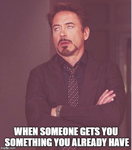 Face You Make Robert Downey Jr | WHEN SOMEONE GETS YOU SOMETHING YOU ALREADY HAVE | image tagged in memes,face you make robert downey jr | made w/ Imgflip meme maker