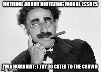 NOTHING ABOUT DICTATING MORAL ISSUES I'M A HUMORIST: I TRY TO CATER TO THE CROWD | made w/ Imgflip meme maker