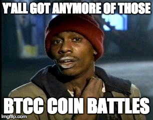 Crackhead | Y'ALL GOT ANYMORE OF THOSE; BTCC COIN BATTLES | image tagged in crackhead | made w/ Imgflip meme maker