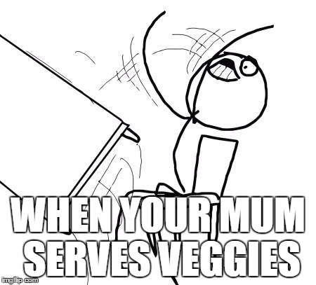 Table Flip Guy Meme | WHEN YOUR MUM SERVES VEGGIES | image tagged in memes,table flip guy | made w/ Imgflip meme maker