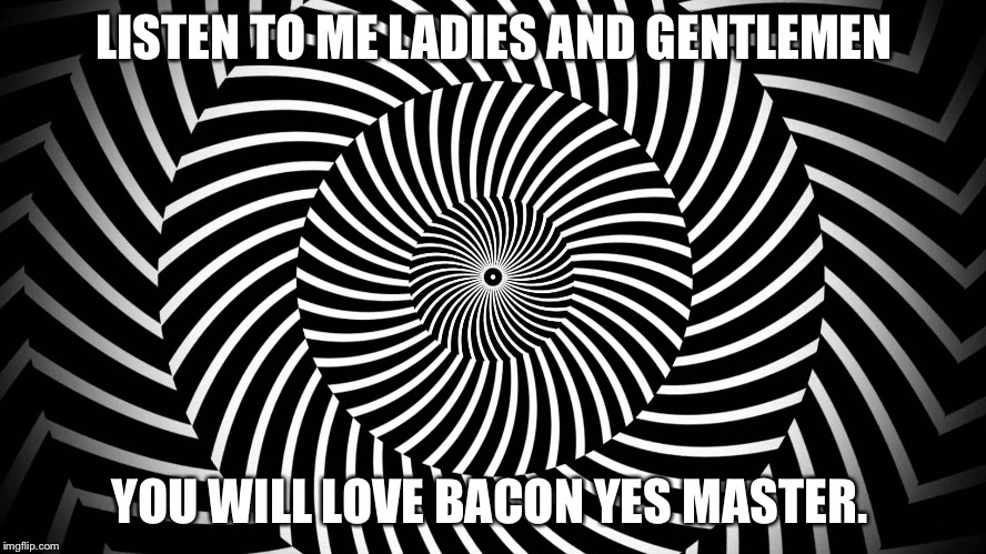 Hypnosis joke | LISTEN TO ME LADIES AND GENTLEMEN; YOU WILL LOVE BACON YES MASTER. | image tagged in hypnosis joke | made w/ Imgflip meme maker