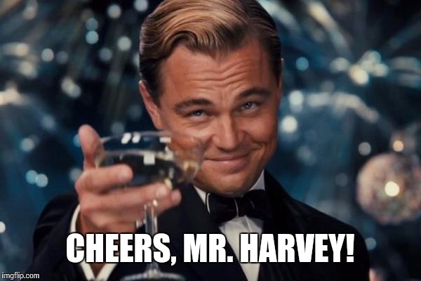 Leonardo Dicaprio Cheers Meme | CHEERS, MR. HARVEY! | image tagged in memes,leonardo dicaprio cheers | made w/ Imgflip meme maker