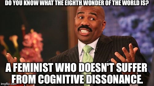 Steve Harvey Meme |  DO YOU KNOW WHAT THE EIGHTH WONDER OF THE WORLD IS? A FEMINIST WHO DOESN'T SUFFER FROM COGNITIVE DISSONANCE. | image tagged in memes,steve harvey | made w/ Imgflip meme maker