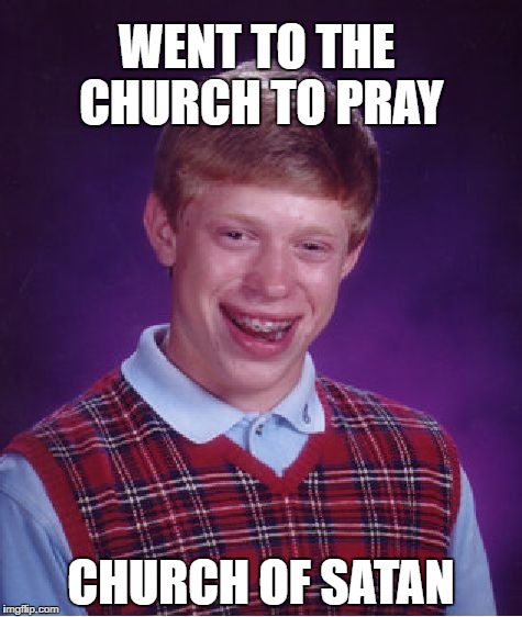 Bad Luck Brian Meme | WENT TO THE CHURCH TO PRAY; CHURCH OF SATAN | image tagged in memes,bad luck brian | made w/ Imgflip meme maker