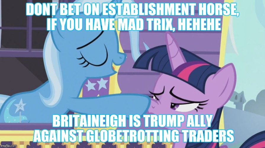 DONT BET ON ESTABLISHMENT HORSE, IF YOU HAVE MAD TRIX, HEHEHE BRITAINEIGH IS TRUMP ALLY AGAINST GLOBETROTTING TRADERS | made w/ Imgflip meme maker