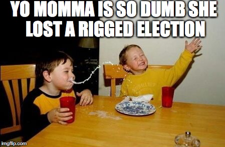 Yo Momma Is So Dumb | YO MOMMA IS SO DUMB SHE LOST A RIGGED ELECTION | image tagged in yo mama joke,election | made w/ Imgflip meme maker