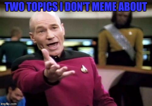 Picard Wtf Meme | TWO TOPICS I DON'T MEME ABOUT | image tagged in memes,picard wtf | made w/ Imgflip meme maker