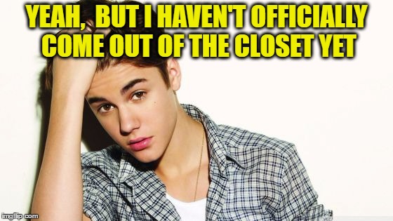 YEAH,  BUT I HAVEN'T OFFICIALLY COME OUT OF THE CLOSET YET | image tagged in justin | made w/ Imgflip meme maker