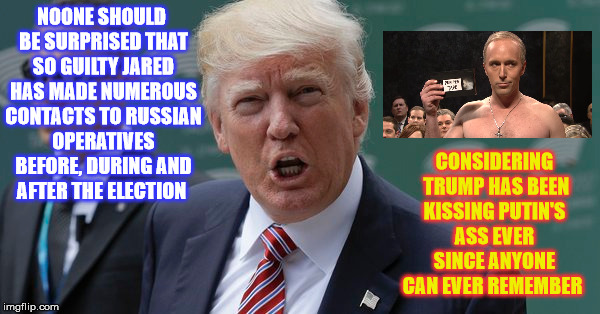 Don't act so Surprised , Comrades   | NOONE SHOULD BE SURPRISED THAT SO GUILTY JARED HAS MADE NUMEROUS CONTACTS TO RUSSIAN OPERATIVES BEFORE, DURING AND AFTER THE ELECTION; CONSIDERING  TRUMP HAS BEEN KISSING PUTIN'S ASS EVER SINCE ANYONE CAN EVER REMEMBER | image tagged in donald trump,jared kushner,vladimir putin | made w/ Imgflip meme maker