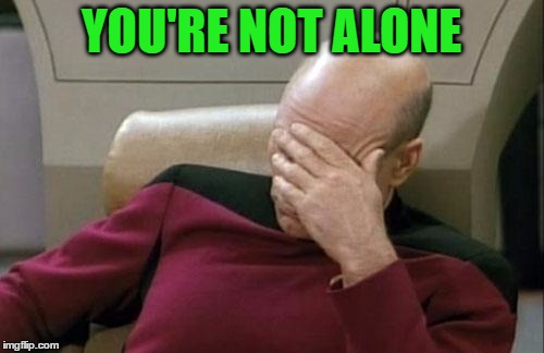 Captain Picard Facepalm Meme | YOU'RE NOT ALONE | image tagged in memes,captain picard facepalm | made w/ Imgflip meme maker